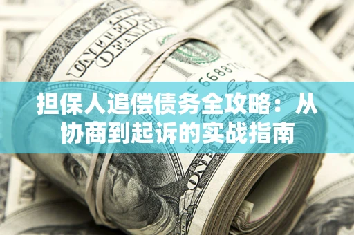 济南担保人追偿债务全攻略:从协商到起诉的实战指南 济南担保人追偿债务全攻略:从协商到起诉的实战指南