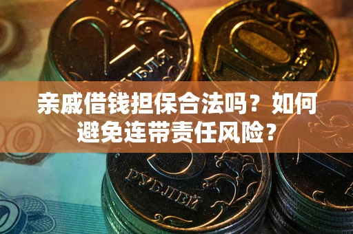 济南亲戚借钱担保合法吗？如何避免连带责任风险？