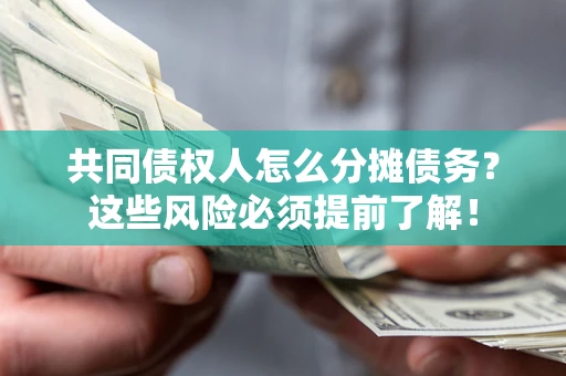 济南共同债权人怎么分摊债务？这些风险必须提前了解！