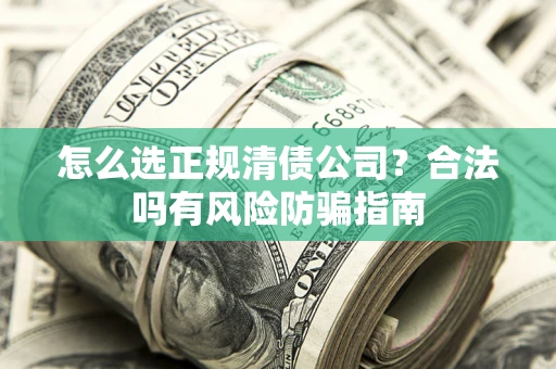 济南怎么选正规清债公司？合法吗有风险防骗指南