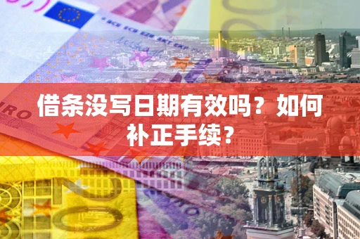 济南借条没写日期有效吗？如何补正手续？