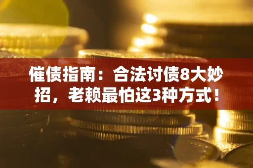 济南催债指南：合法讨债8大妙招，老赖最怕这3种方式！