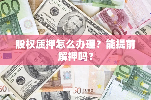 济南股权质押怎么办理？能提前解押吗？