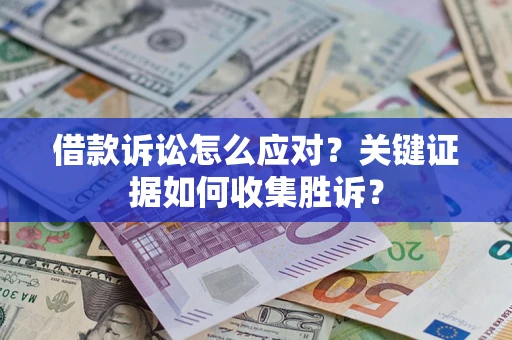 济南借款诉讼怎么应对？关键证据如何收集胜诉？