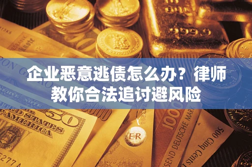 济南企业恶意逃债怎么办？律师教你合法追讨避风险
