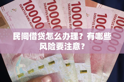 济南民间借贷怎么办理？有哪些风险要注意？