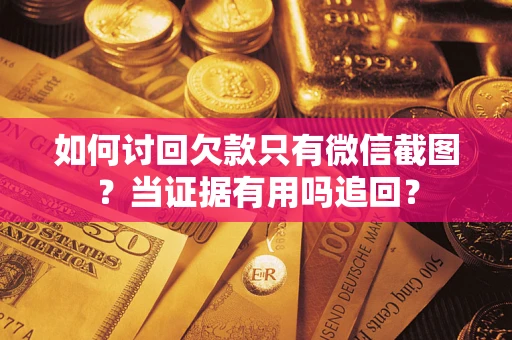 济南如何讨回欠款只有微信截图？当证据有用吗追回？