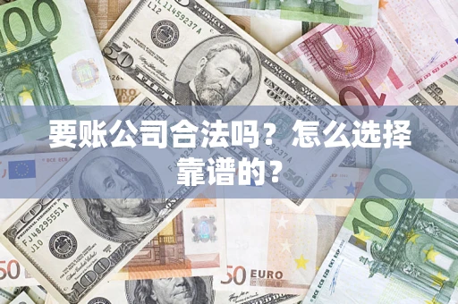 济南要账公司合法吗？怎么选择靠谱的？