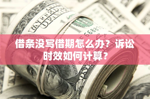 济南借条没写借期怎么办？诉讼时效如何计算？