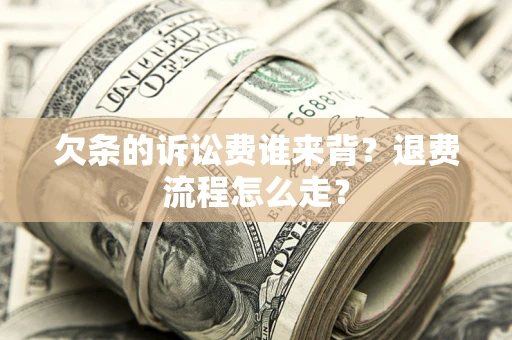 济南欠条的诉讼费谁来背？退费流程怎么走？