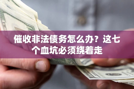 济南催收非法债务怎么办？这七个血坑必须绕着走