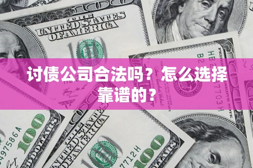 济南讨债公司合法吗？怎么选择靠谱的？