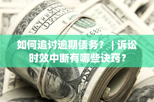 济南如何追讨逾期债务？ | 诉讼时效中断有哪些诀窍？