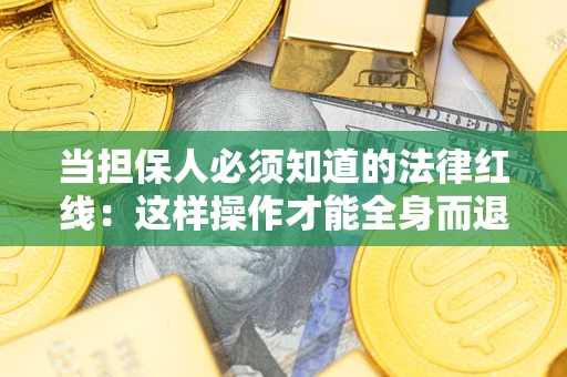 济南当担保人必须知道的法律红线：这样操作才能全身而退