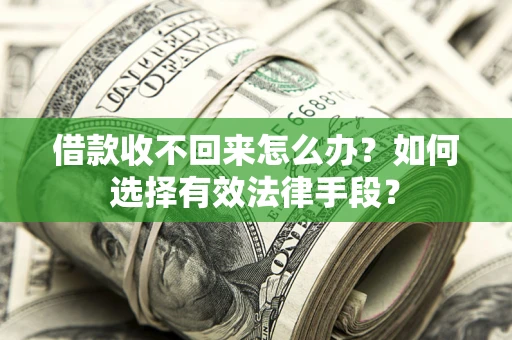 济南借款收不回来怎么办？如何选择有效法律手段？