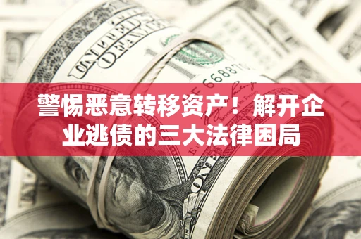 济南警惕恶意转移资产！解开企业逃债的三大法律困局