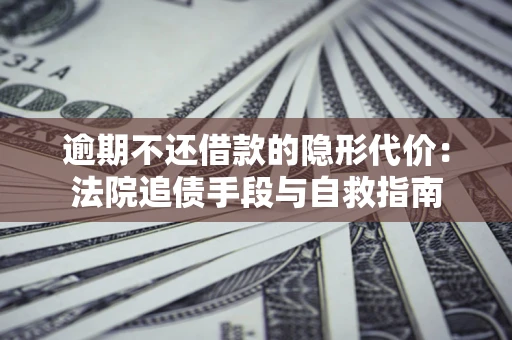 济南逾期不还借款的隐形代价：法院追债手段与自救指南