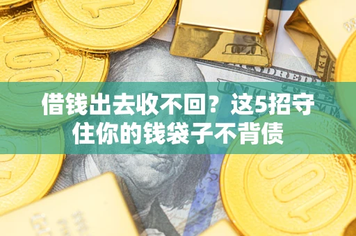 济南借钱出去收不回？这5招守住你的钱袋子不背债