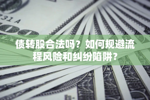济南债转股合法吗？如何规避流程风险和纠纷陷阱？