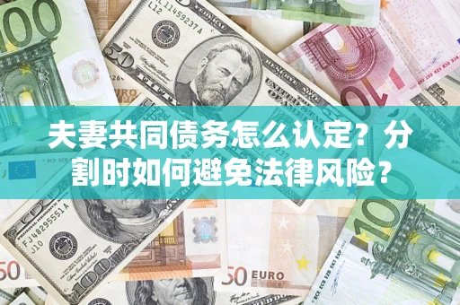 济南夫妻共同债务怎么认定？分割时如何避免法律风险？