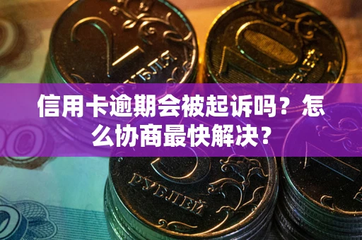 济南信用卡逾期会被起诉吗？怎么协商最快解决？
