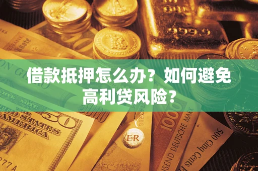 济南借款抵押怎么办？如何避免高利贷风险？