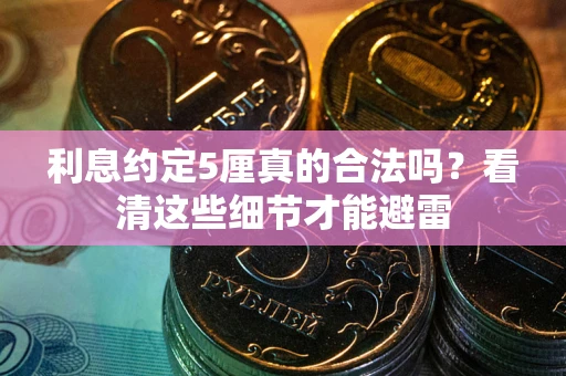 济南利息约定5厘真的合法吗？看清这些细节才能避雷