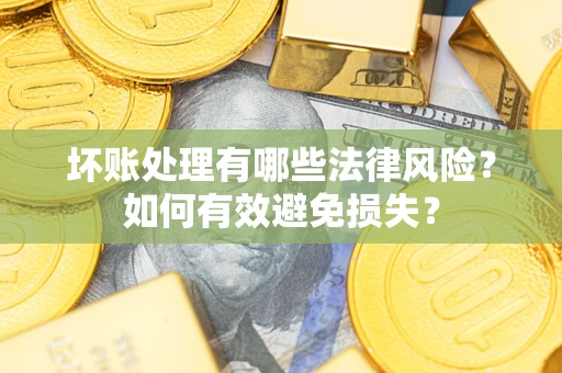 济南坏账处理有哪些法律风险？如何有效避免损失？