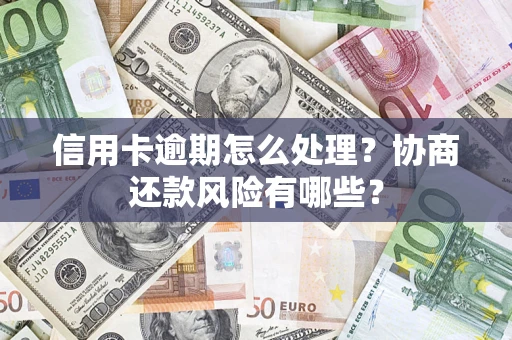 济南信用卡逾期怎么处理？协商还款风险有哪些？